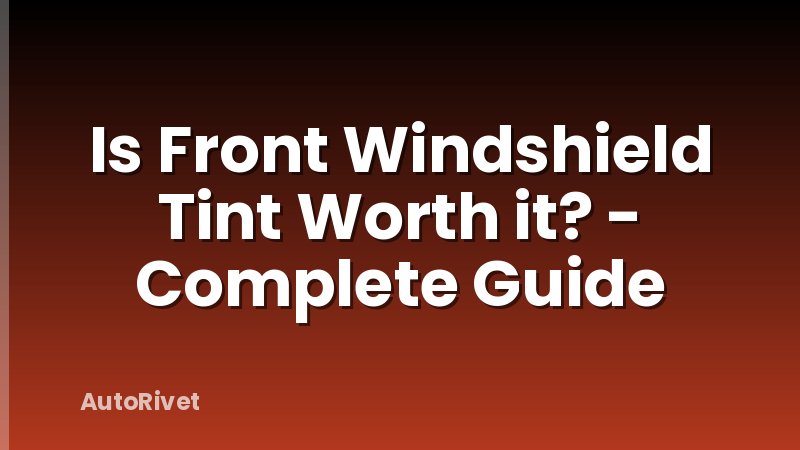 Is Front Windshield Tint Worth it? - Complete Guide