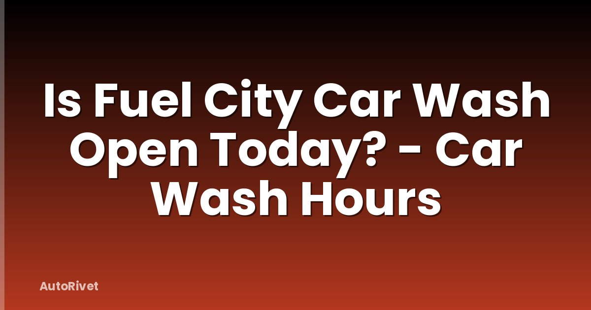 Is Fuel City Car Wash Open Today? - Car Wash Hours
