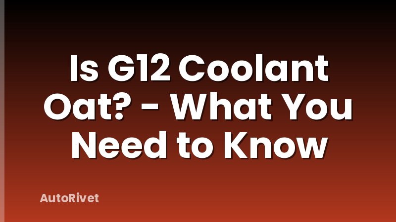 Is G12 Coolant Oat? - What You Need to Know