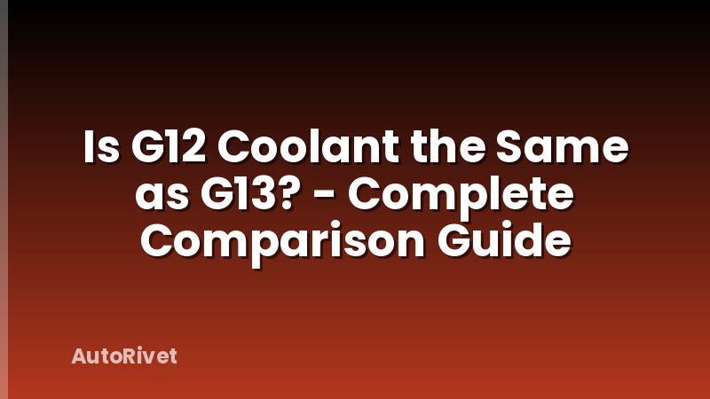 Is G12 Coolant the Same as G13? - Complete Comparison Guide