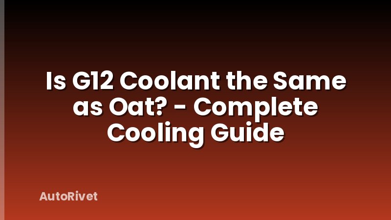 Is G12 Coolant the Same as Oat? - Complete Cooling Guide