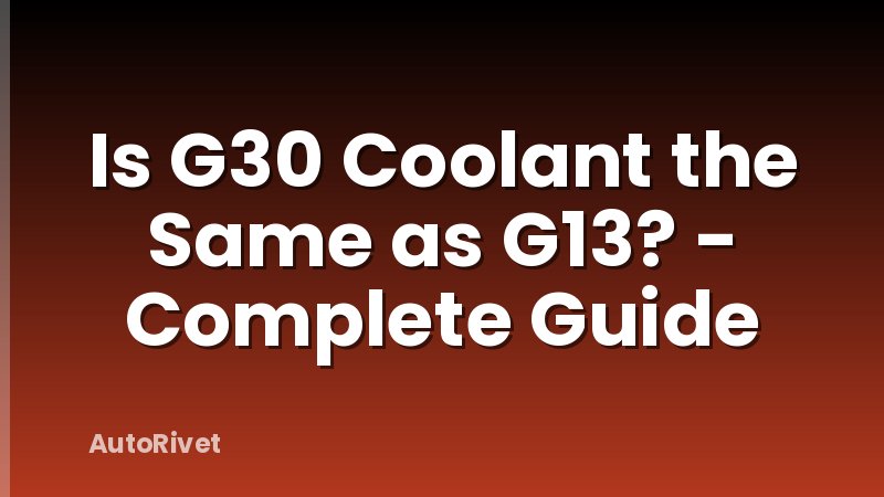 Is G30 Coolant the Same as G13? - Complete Guide