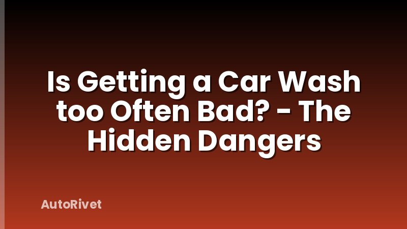 Is Getting a Car Wash too Often Bad? - The Hidden Dangers