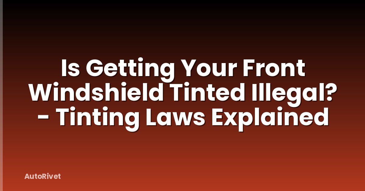 Is Getting Your Front Windshield Tinted Illegal? - Tinting Laws Explained