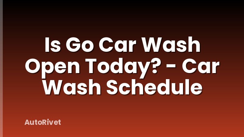 Is Go Car Wash Open Today? - Car Wash Schedule