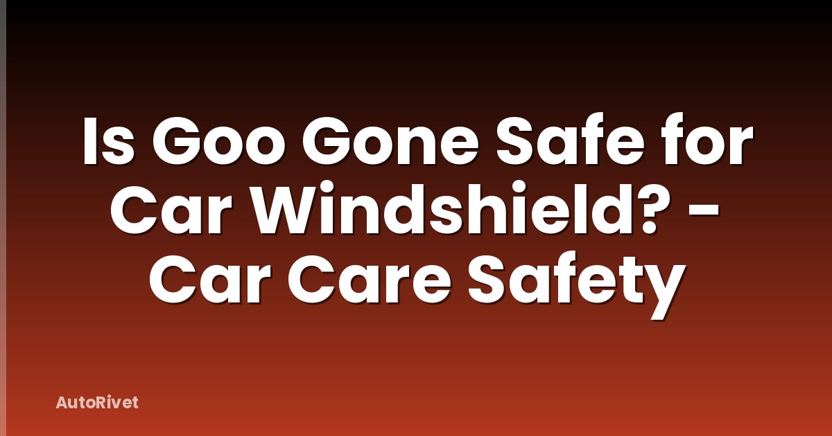 Is Goo Gone Safe for Car Windshield? - Car Care Safety