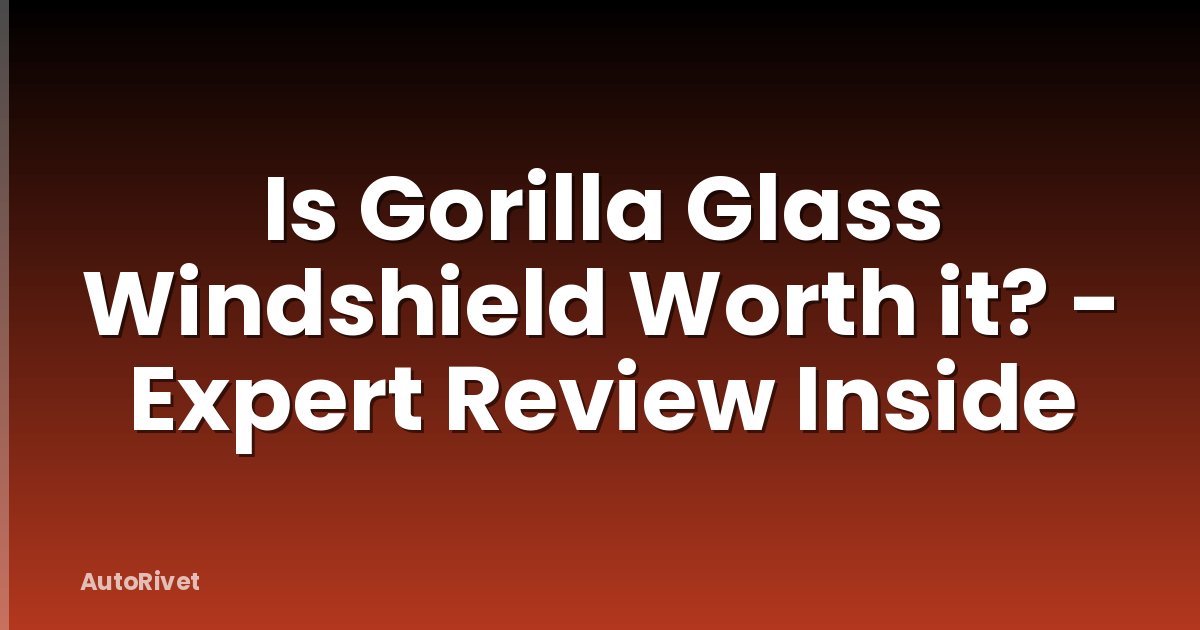 Is Gorilla Glass Windshield Worth it? - Expert Review Inside