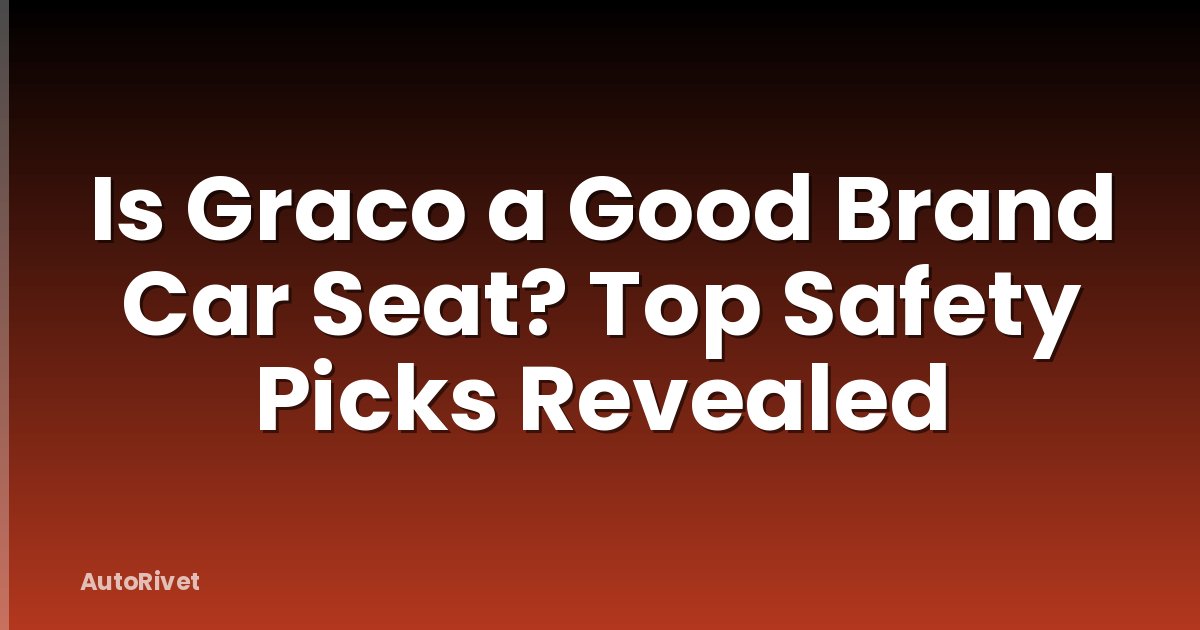Is Graco a Good Brand Car Seat? Top Safety Picks Revealed