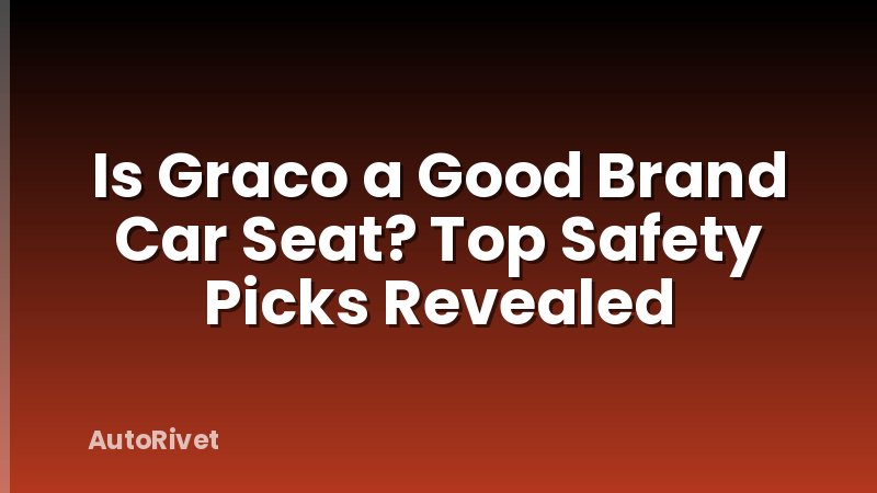 Is Graco a Good Brand Car Seat? Top Safety Picks Revealed