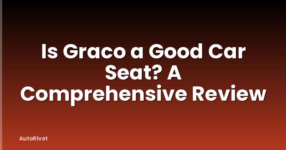 Is Graco a Good Car Seat? A Comprehensive Review