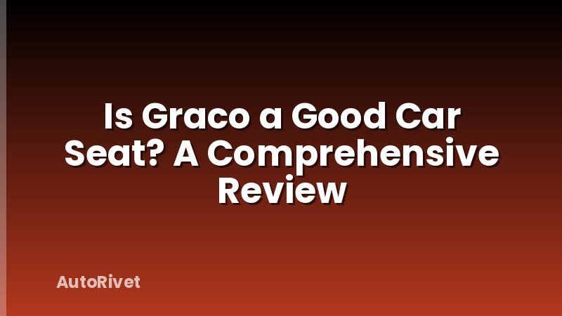 Is Graco a Good Car Seat? A Comprehensive Review