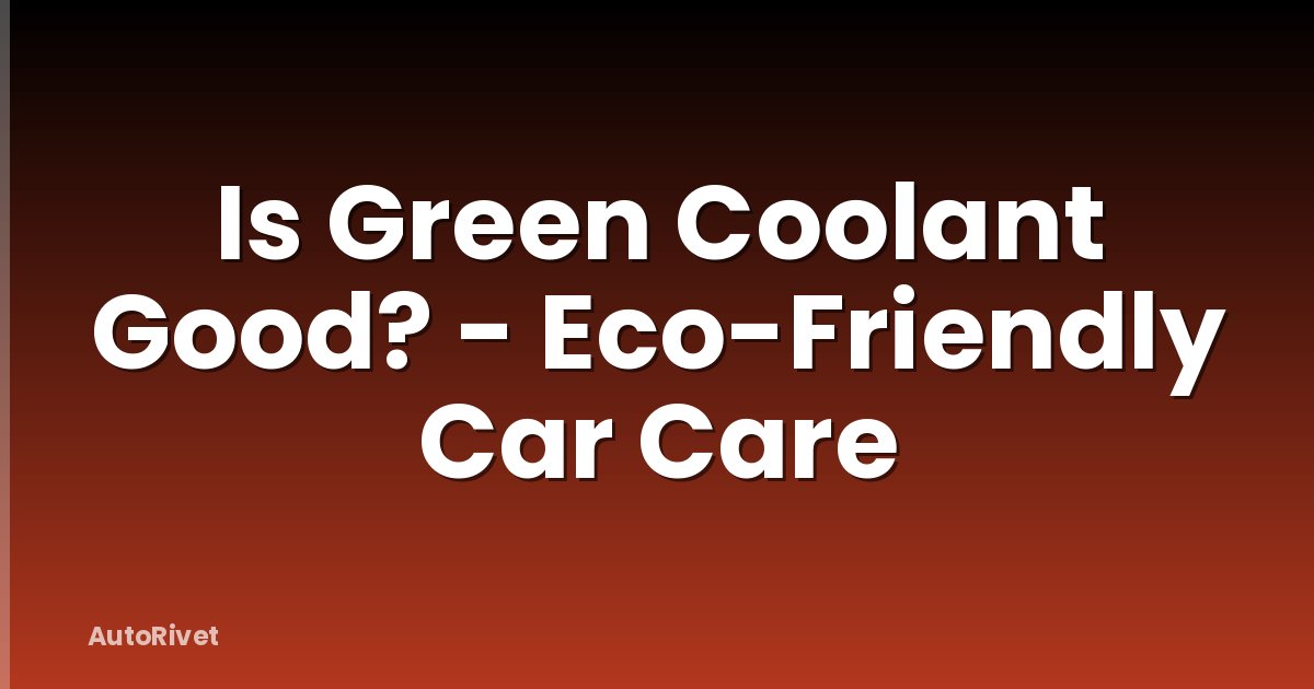 Is Green Coolant Good? - Eco-Friendly Car Care