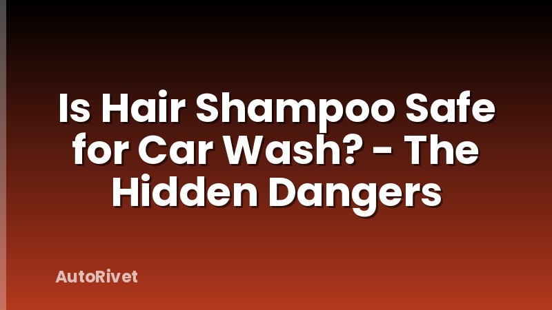 Is Hair Shampoo Safe for Car Wash? - The Hidden Dangers