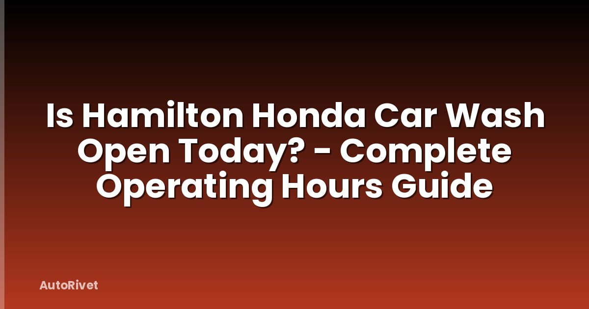 Is Hamilton Honda Car Wash Open Today? - Complete Operating Hours Guide