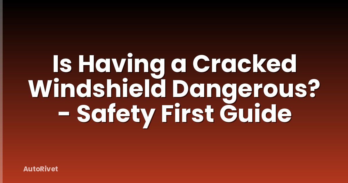 Is Having a Cracked Windshield Dangerous? - Safety First Guide