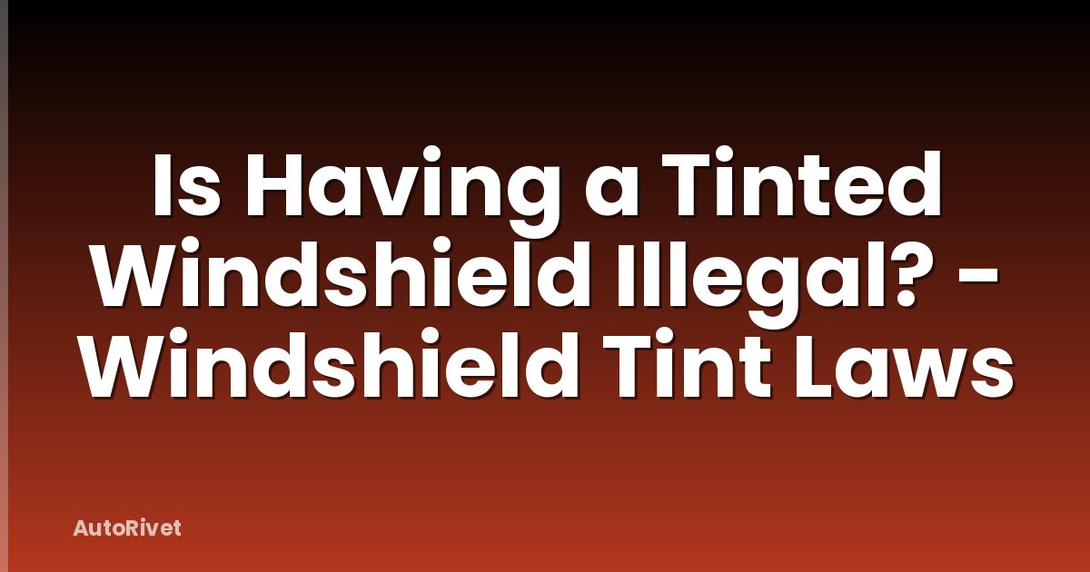Is Having a Tinted Windshield Illegal? - Windshield Tint Laws