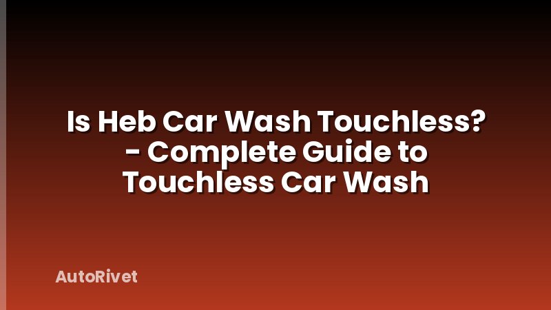 Is Heb Car Wash Touchless? - Complete Guide to Touchless Car Wash