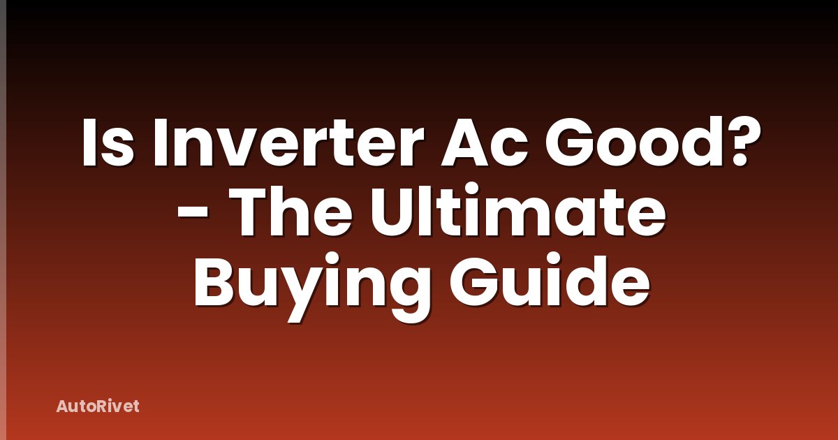 Is Inverter Ac Good? - The Ultimate Buying Guide