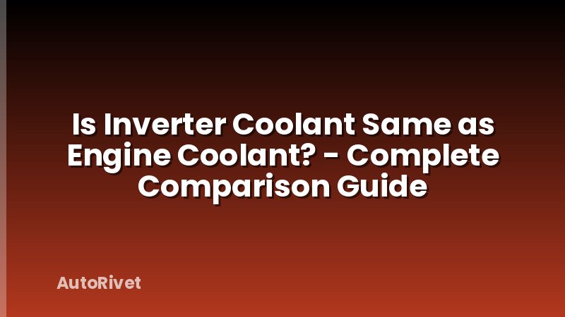 Is Inverter Coolant Same as Engine Coolant? - Complete Comparison Guide