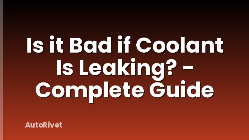 Is it Bad if Coolant Is Leaking? - Complete Guide
