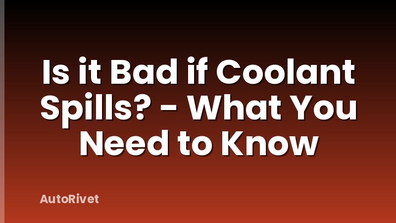 Is it Bad if Coolant Spills? - What You Need to Know