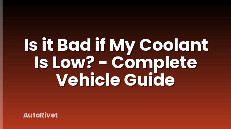 Is it Bad if My Coolant Is Low? - Complete Vehicle Guide