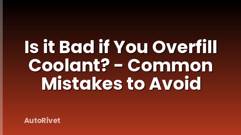 Is it Bad if You Overfill Coolant? - Common Mistakes to Avoid