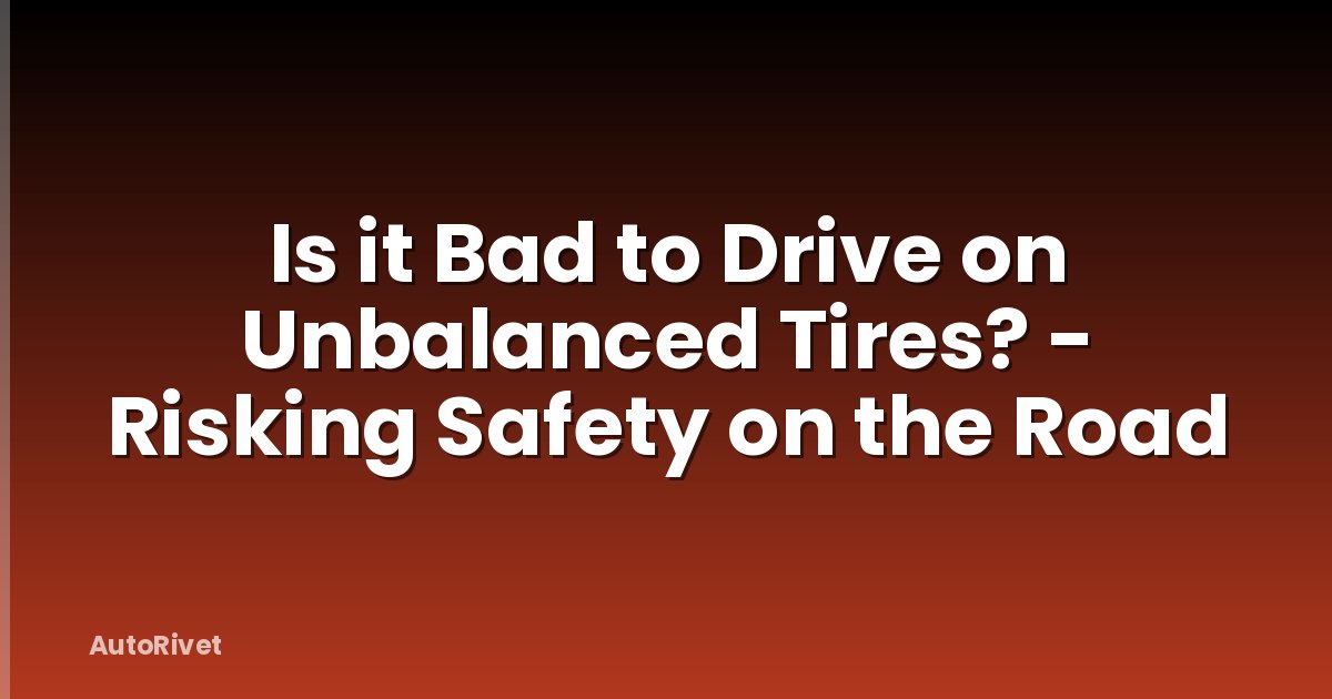Is it Bad to Drive on Unbalanced Tires? - Risking Safety on the Road