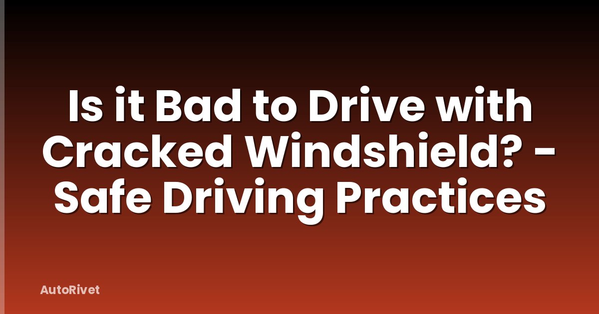 Is it Bad to Drive with Cracked Windshield? - Safe Driving Practices