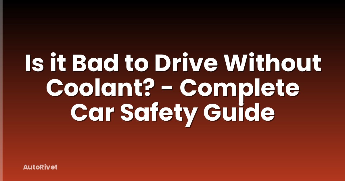 Is it Bad to Drive Without Coolant? - Complete Car Safety Guide