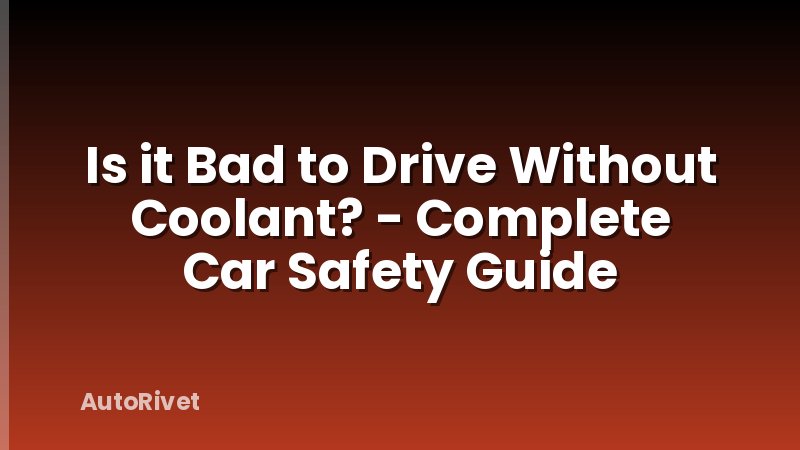 Is it Bad to Drive Without Coolant? - Complete Car Safety Guide