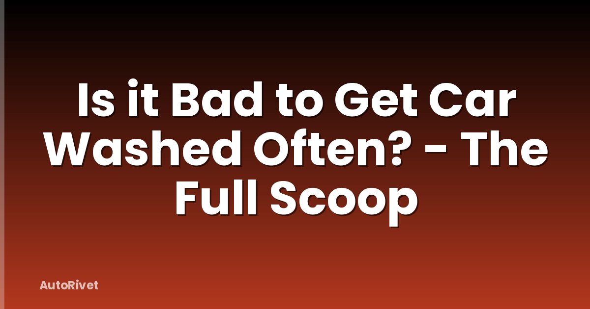Is it Bad to Get Car Washed Often? - The Full Scoop