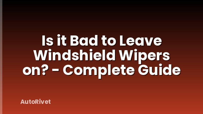 Is it Bad to Leave Windshield Wipers on? - Complete Guide