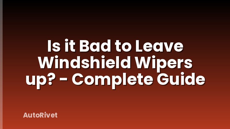 Is it Bad to Leave Windshield Wipers up? - Complete Guide