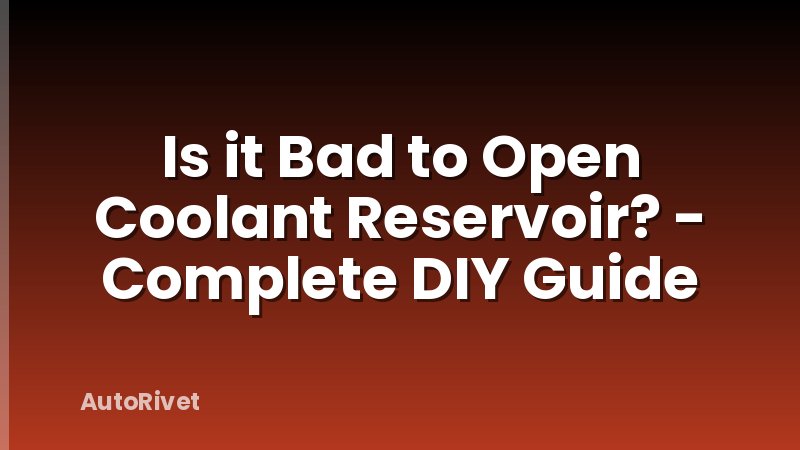 Is it Bad to Open Coolant Reservoir? - Complete DIY Guide