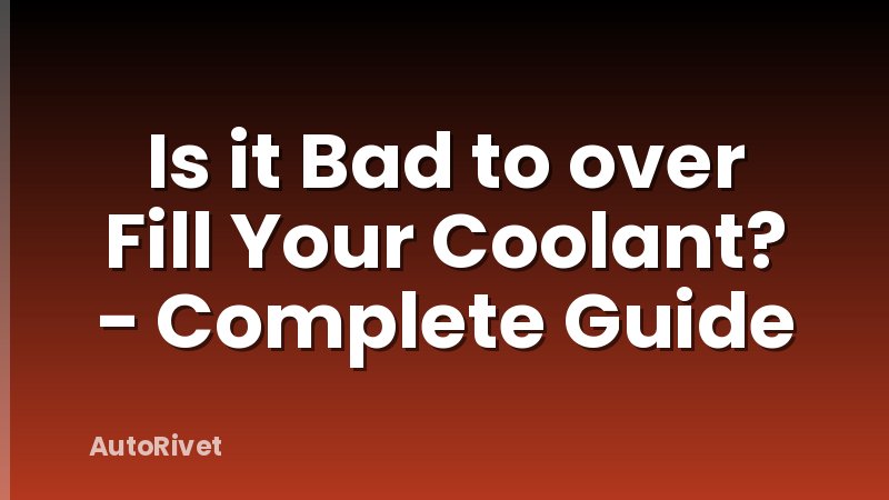 Is it Bad to over Fill Your Coolant? - Complete Guide