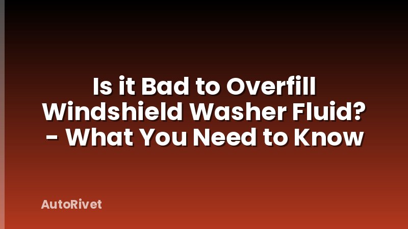 Is it Bad to Overfill Windshield Washer Fluid? - What You Need to Know