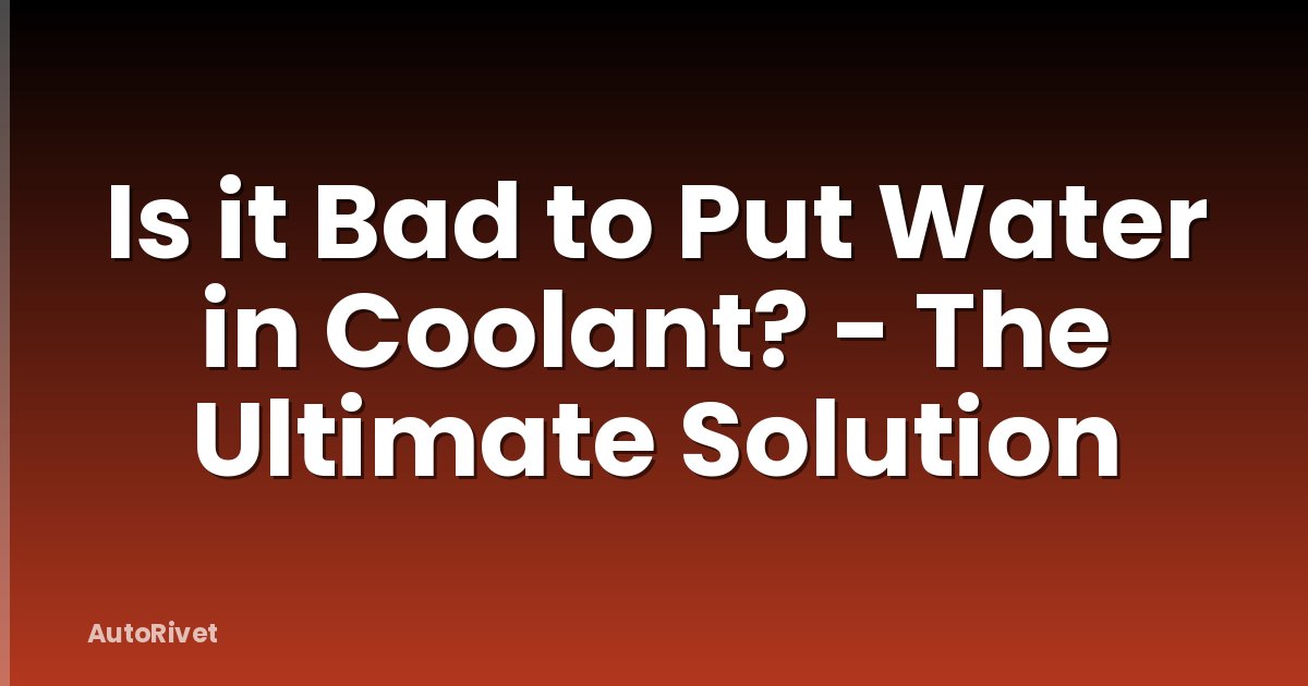 Is it Bad to Put Water in Coolant? - The Ultimate Solution