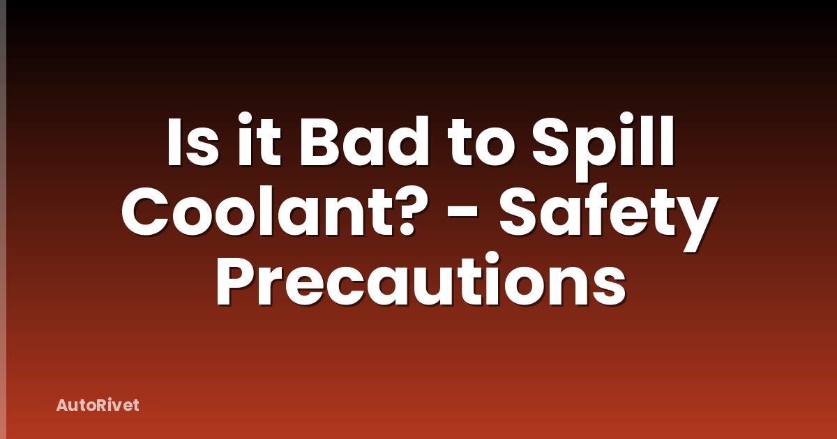 Is it Bad to Spill Coolant? - Safety Precautions