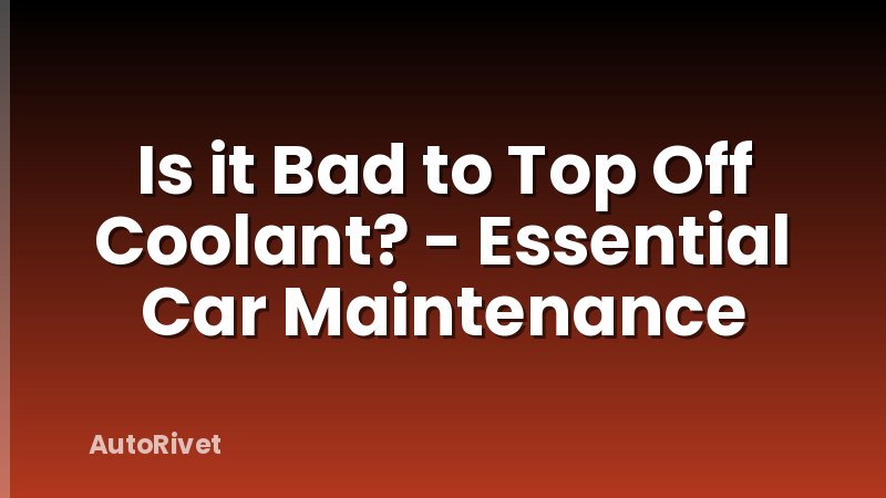 Is it Bad to Top Off Coolant? - Essential Car Maintenance
