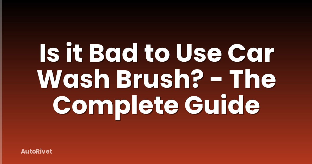 Is it Bad to Use Car Wash Brush? - The Complete Guide