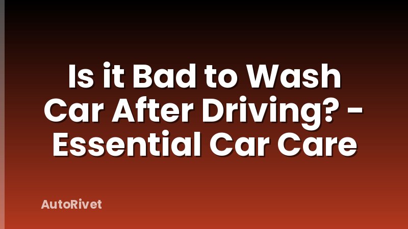 Is it Bad to Wash Car After Driving? - Essential Car Care