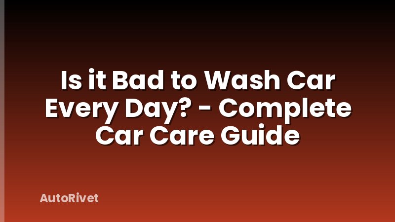 Is it Bad to Wash Car Every Day? - Complete Car Care Guide