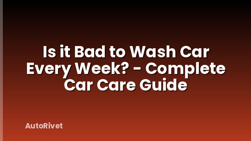 Is it Bad to Wash Car Every Week? - Complete Car Care Guide