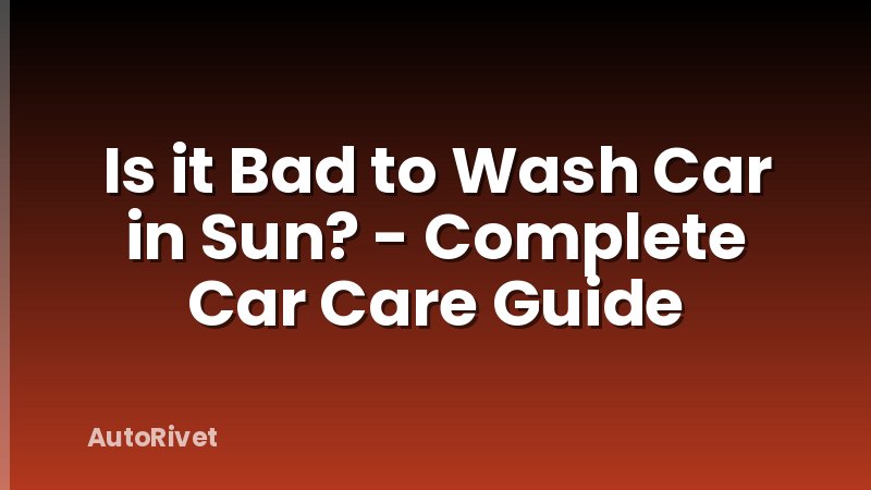 Is it Bad to Wash Car in Sun? - Complete Car Care Guide
