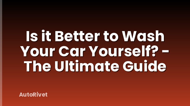 Is it Better to Wash Your Car Yourself? - The Ultimate Guide