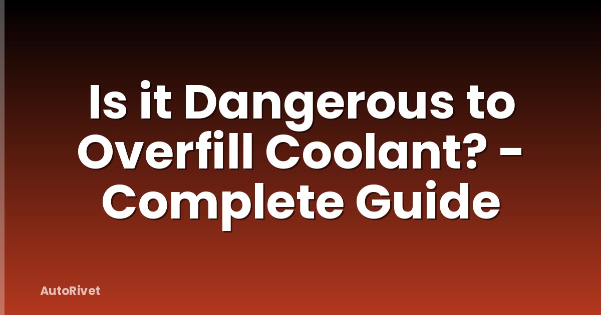 Is it Dangerous to Overfill Coolant? - Complete Guide