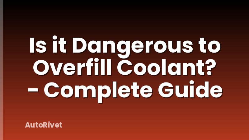 Is it Dangerous to Overfill Coolant? - Complete Guide