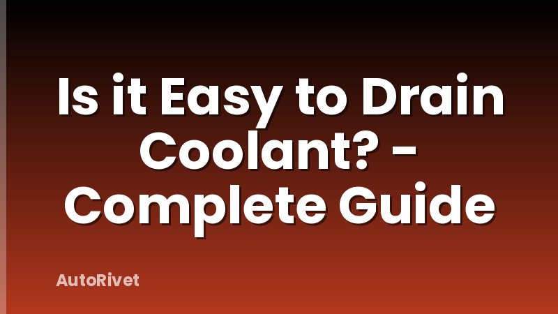 Is it Easy to Drain Coolant? - Complete Guide