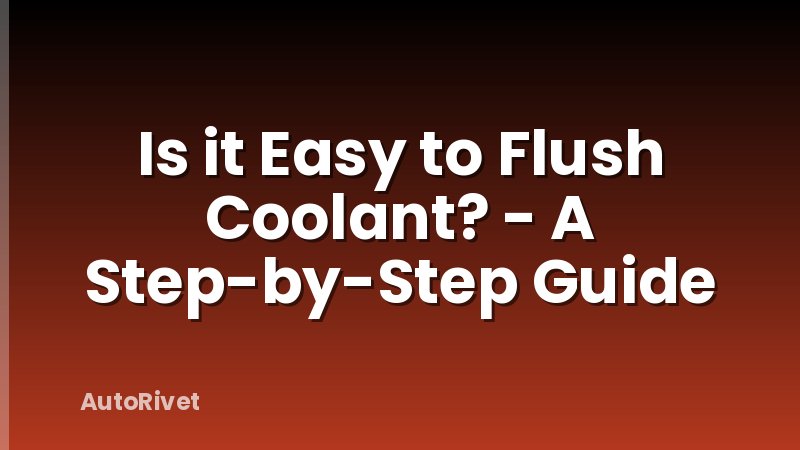 Is it Easy to Flush Coolant? - A Step-by-Step Guide